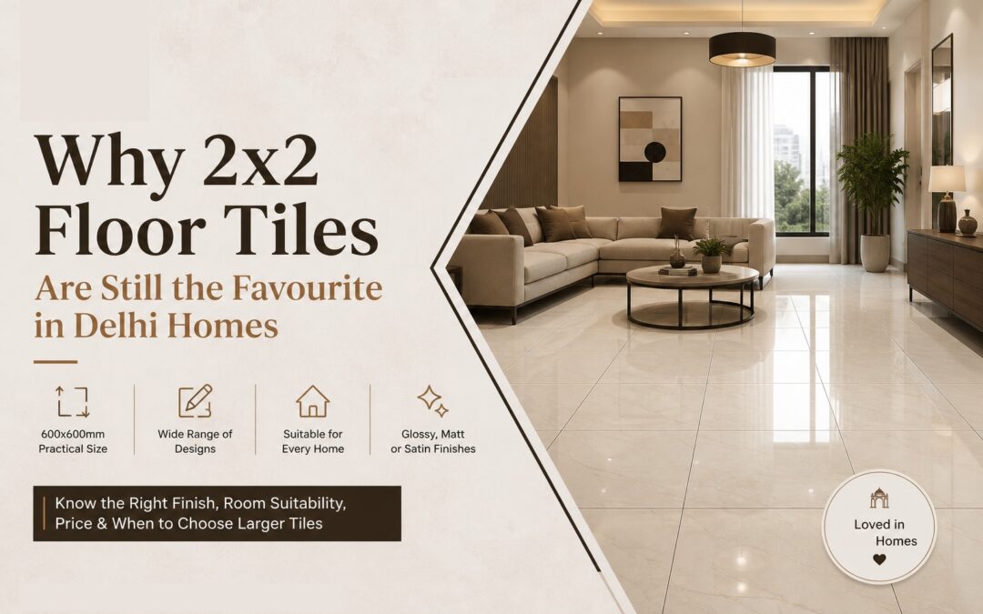 Why 2×2 Floor Tiles Are Still the Favourite in Delhi Homes